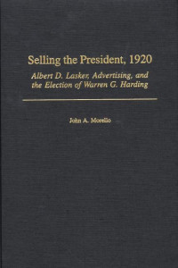 Image of Selling the President, 1920: Albert D. Lasker, advertising, and the election of Warren G. Harding
